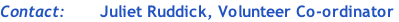 Contact: 						Juliet Ruddick, Volunteer Co-ordinator